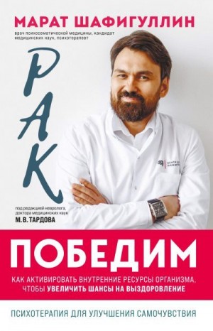 Шафигуллин Марат - Рак победим. Как активировать внутренние ресурсы организма, чтобы увеличить шансы на выздоровление
