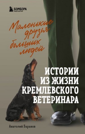 Баранов Анатолий - Маленькие друзья больших людей. Истории из жизни кремлевского ветеринара