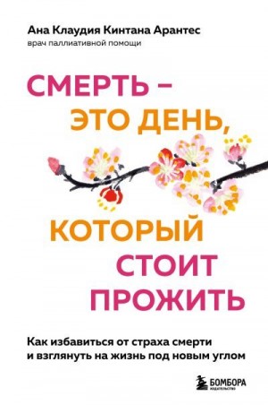 Кинтана Арантес Ана Клаудия - Смерть – это день, который стоит прожить. Как избавиться от страха смерти и взглянуть на жизнь под новым углом