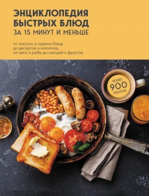 Левашева Елена - Энциклопедия быстрых блюд за 15 минут и меньше. От закусок и горячих блюд до десертов и напитков, от мяса и рыбы до овощей и фруктов