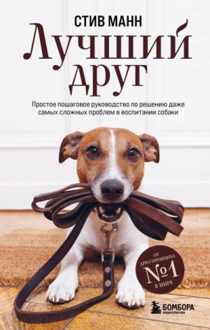 Манн Стив - Лучший друг. Простое пошаговое руководство по решению даже самых сложных проблем в воспитании собаки