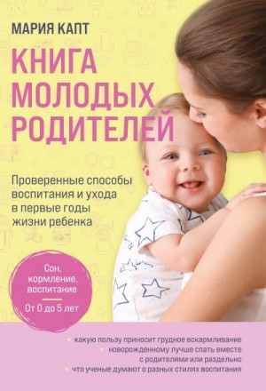 Капт Мария - Книга молодых родителей. Проверенные способы воспитания и ухода в первые годы жизни ребенка