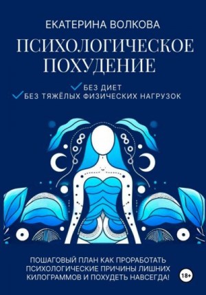 Волкова Екатерина - Психологическое похудение. Без диет, без тяжелых физических нагрузок. Пошаговый план: как проработать психологические причины лишних килограммов и похудеть навсегда!