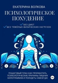 Психологическое похудение. Без диет, без тяжелых физических нагрузок. Пошаговый план: как проработать психологические причины лишних килограммов и похудеть навсегда!