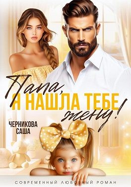 Черникова Саша - Папа, я нашла тебе жену!