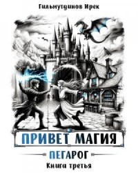 Привет, магия! Пегарог. Книга третья
