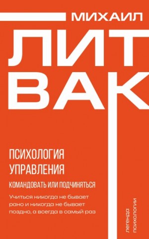 Литвак Михаил - Психология управления. Командовать или подчиняться?