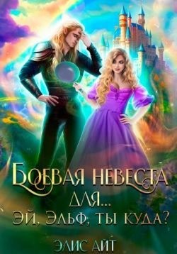 Айт Элис - Боевая невеста для… Эй, эльф, ты куда?
