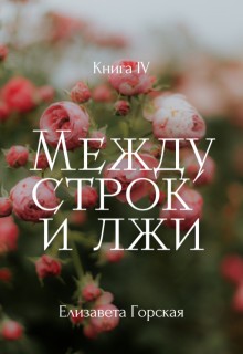 Горская Елизавета - Между строк и лжи. Книга 4