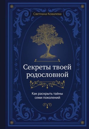 Ковалева Светлана - Секреты твоей родословной. Как раскрыть тайны семи поколений