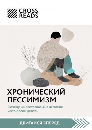 Коллектив авторов - Саммари книги «Хронический пессимизм. Почему мы застреваем на негативе и что с этим делать»