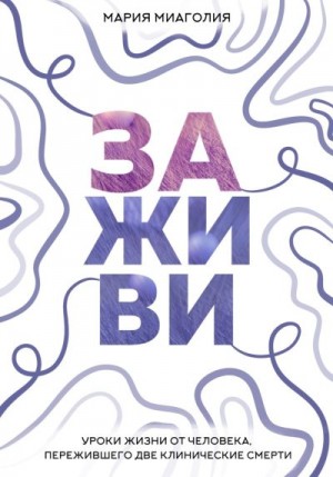 Миаголия Мария - Заживи. Уроки жизни от человека, пережившего две клинические смерти