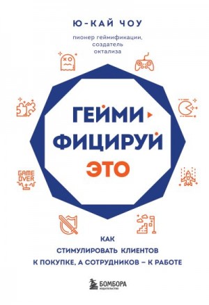 Чоу Ю-Кай - Геймифицируй это. Как стимулировать клиентов к покупке, а сотрудников – к работе