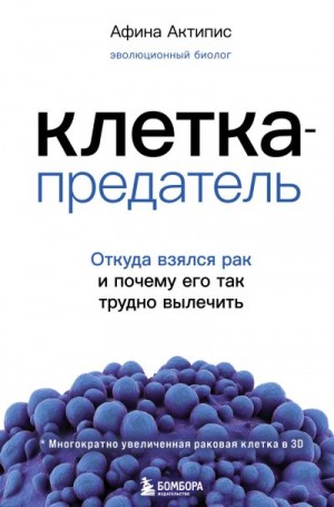 Актипис Афина - Клетка-предатель. Откуда взялся рак и почему его так трудно вылечить