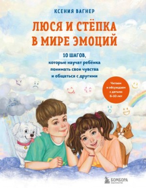 Вагнер Ксения - Люся и Стёпка в мире эмоций. 10 шагов, которые научат ребёнка понимать свои чувства и общаться с другими