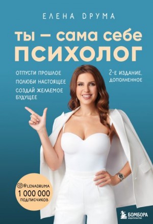 Друма Елена - Ты – сама себе психолог. Отпусти прошлое. Полюби настоящее. Создай желаемое будущее