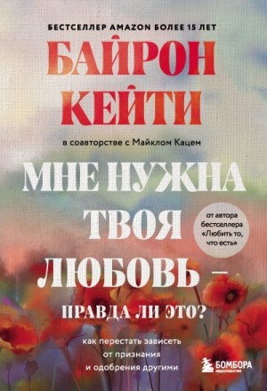 Кац Майкл, Кейти Байрон - Мне нужна твоя любовь – правда ли это? Как перестать зависеть от признания и одобрения другими