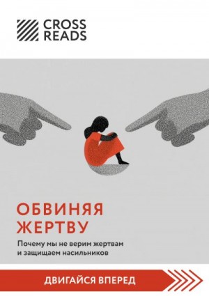 Коллектив авторов - Саммари книги «Обвиняя жертву. Почему мы не верим жертвам и защищаем насильников»