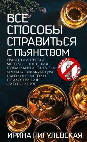 Пигулевская Ирина - Все способы справиться с пьянством. Живи трезво!