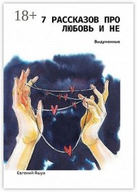 7 рассказов про любовь и не. Выдуманные