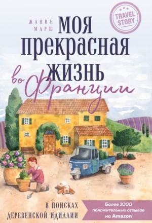 Марш Жанин - Моя прекрасная жизнь во Франции. В поисках деревенской идиллии