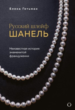 Гетьман Елена - Русский шлейф Шанель. Неизвестная история знаменитой француженки