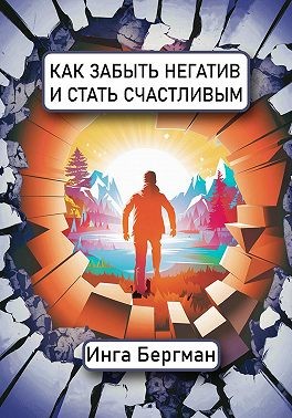Бергман Инга - Как забыть негатив и стать счастливым