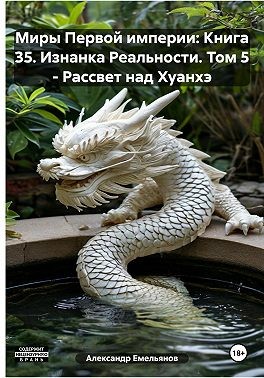 Емельянов Александр - Миры Первой империи: Книга 35. Изнанка Реальности. Том 5 – Рассвет над Хуанхэ