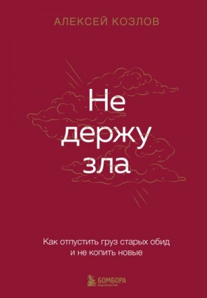 Козлов Алексей Алексеевич - Не держу зла. Как отпустить груз старых обид и не копить новые