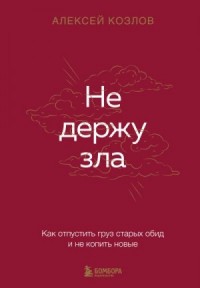 Не держу зла. Как отпустить груз старых обид и не копить новые