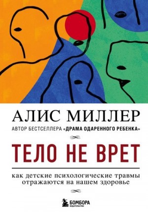 Миллер Алис - Тело не врет. Как детские психологические травмы отражаются на нашем здоровье