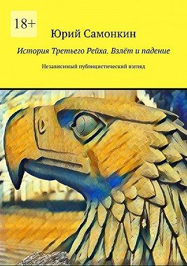 Самонкин Юрий - История Третьего Рейха. Взлёт и падение. Независимый публицистический взгляд