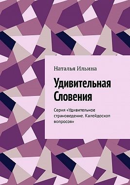 Ильина Наталья - Удивительная Словения. Серия «Удивительное страноведение. Калейдоскоп вопросов»