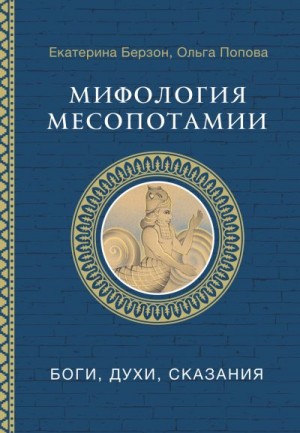 Берзон Екатерина, Попова Ольга - Мифология Месопотамии. Боги, духи, сказания