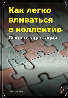 Демиденко Артем - Как легко вливаться в коллектив: Секреты адаптации