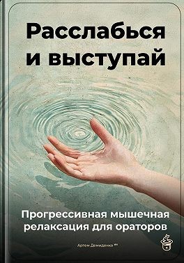 Демиденко Артем - Расслабься и выступай: Прогрессивная мышечная релаксация для ораторов