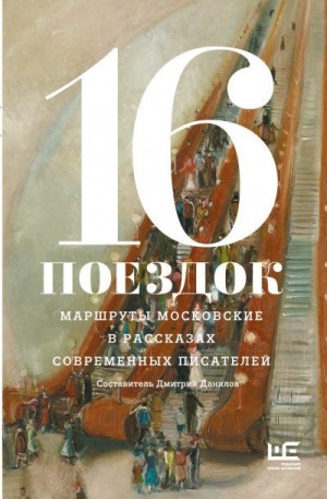 Коллектив авторов, Данилов Дмитрий, Шлыкова Алла - 16 поездок. Маршруты московские в рассказах современных писателей