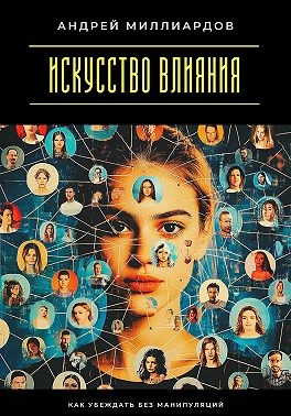 Миллиардов Андрей - Искусство влияния. Как убеждать без манипуляций