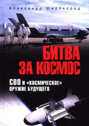 Широкорад Александр - Битва за космос. СВО и космическое оружие будущего