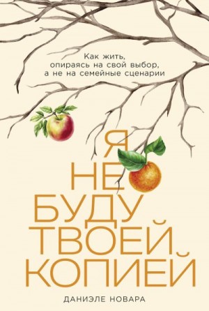 Новара Даниэле - Я не буду твоей копией: Как жить, опираясь на свой выбор, а не на семейные сценарии