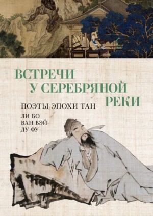 Ду Фу, Ван Вэй, Бо Ли - Встречи у Серебряной Реки. Поэты эпохи Тан