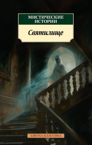 Джеймс Монтегю, Бенсон Эдвард Фредерик, Кэсер Уилла, Блэквуд Элджернон, Киплинг Редьярд, Чамберс Роберт, Барэм Ричард Гаррис, Киффин-Тейлор Бесси, Уилкинс-Фримен Мэри Элeoнор - Святилище