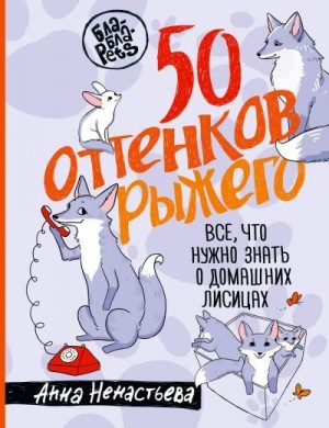 Ненастьева Анна - 50 оттенков рыжего. Все, что нужно знать о домашних лисицах