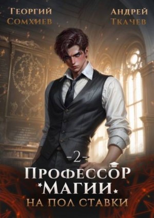 Ткачев Андрей, Сомхиев Георгий - Профессор магии на полставки. Том 2