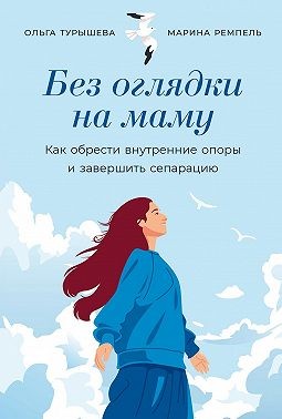 Турышева Ольга - Без оглядки на маму: Как обрести внутренние опоры и завершить сепарацию