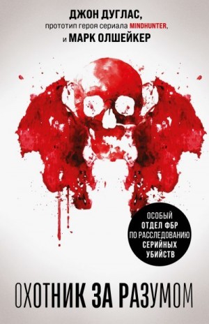 Дуглас Джон - Охотник за разумом. Особый отдел ФБР по расследованию серийных убийств