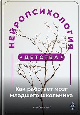 Демиденко Артем - Нейропсихология детства: Как работает мозг младшего школьника