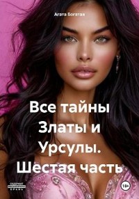 Все тайны Златы и Урсулы. Шестая часть