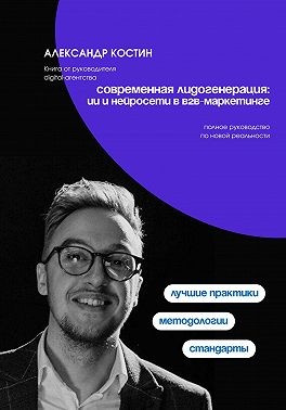 Костин Александр - Современная лидогенерация: ИИ и нейросети в B2B-маркетинге