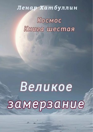Хатбуллин Ленар - Великое замерзание. Шестая книга